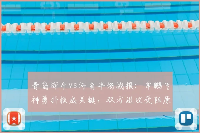 青岛海牛vs河南半场战报：牟鹏飞神勇扑救成关键，双方进攻受阻原因解析