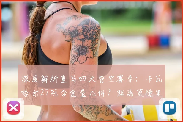 深度解析皇马四大皆空赛季:卡瓦哈尔27冠含金量几何?距离莫德里奇还差什么