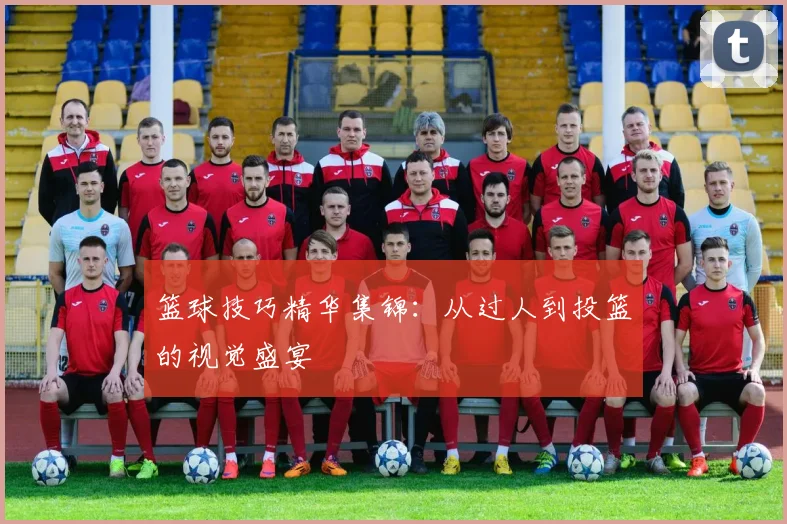 篮球技巧精华集锦：从过人到投篮的视觉盛宴