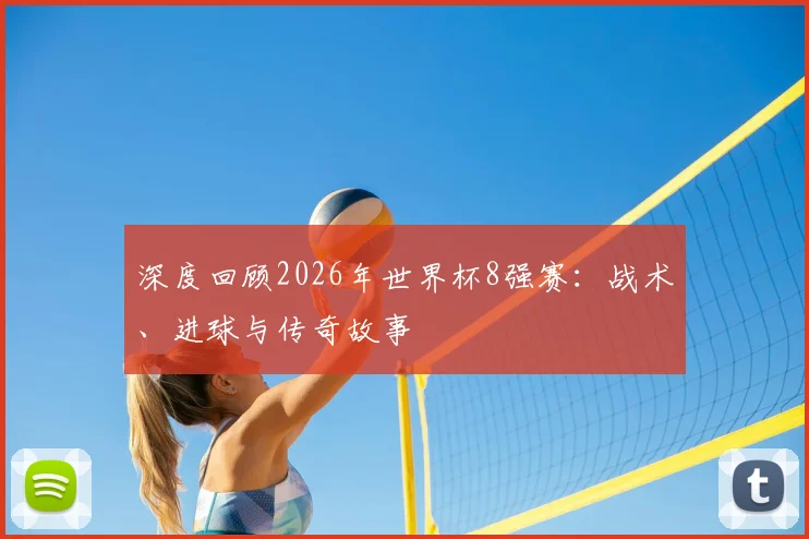 深度回顾2026年世界杯8强赛：战术、进球与传奇故事