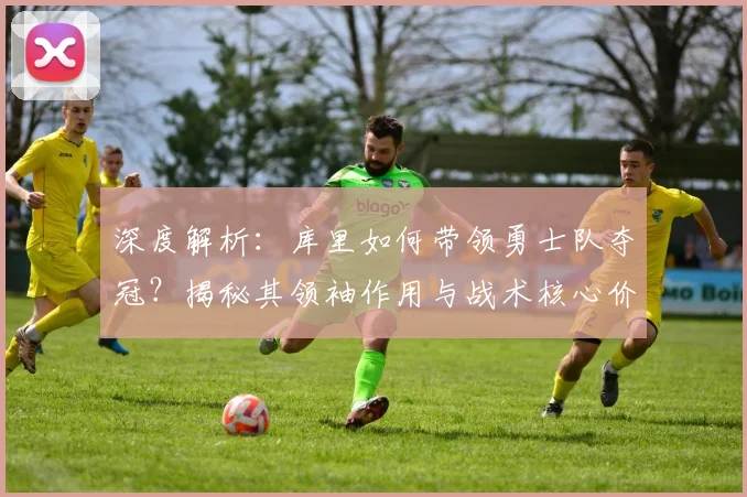 深度解析:库里如何带领勇士队夺冠?揭秘其领袖作用与战术核心价值